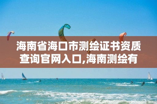 海南省海口市測繪證書資質(zhì)查詢官網(wǎng)入口,海南測繪有限公司。