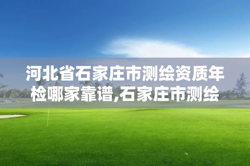 河北省石家莊市測繪資質(zhì)年檢哪家靠譜,石家莊市測繪公司招聘