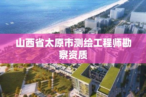 山西省太原市測繪工程師勘察資質