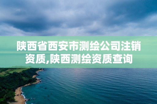 陜西省西安市測繪公司注銷資質,陜西測繪資質查詢