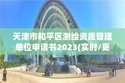 天津市和平區測繪資質管理單位申請書2023(實時/更新中)