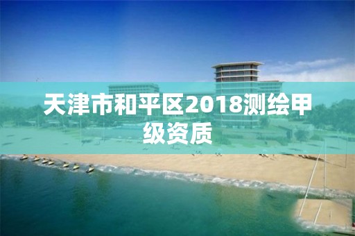 天津市和平區2018測繪甲級資質