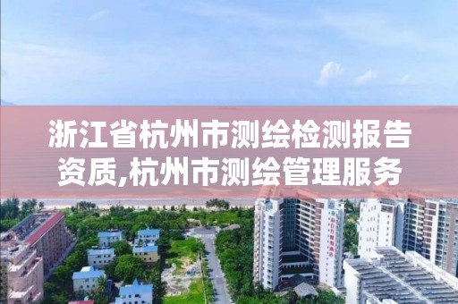 浙江省杭州市測繪檢測報告資質,杭州市測繪管理服務平臺