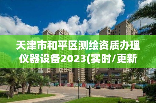 天津市和平區測繪資質辦理儀器設備2023(實時/更新中)