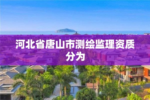 河北省唐山市測繪監理資質分為