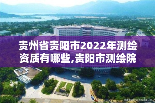 貴州省貴陽市2022年測繪資質有哪些,貴陽市測繪院怎么樣