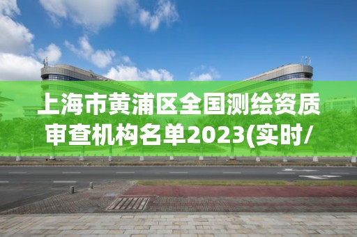 上海市黃浦區(qū)全國(guó)測(cè)繪資質(zhì)審查機(jī)構(gòu)名單2023(實(shí)時(shí)/更新中)