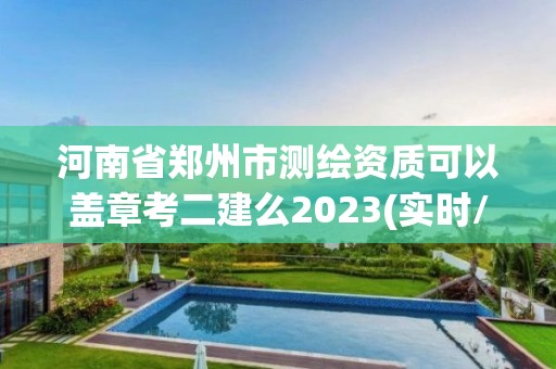 河南省鄭州市測繪資質(zhì)可以蓋章考二建么2023(實(shí)時(shí)/更新中)