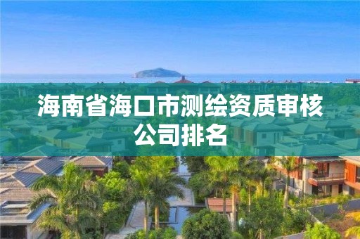 海南省海口市測繪資質(zhì)審核公司排名