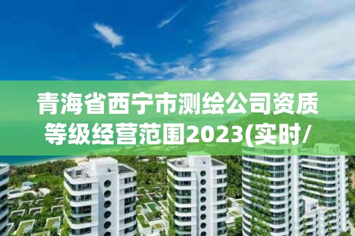 青海省西寧市測繪公司資質等級經營范圍2023(實時/更新中)