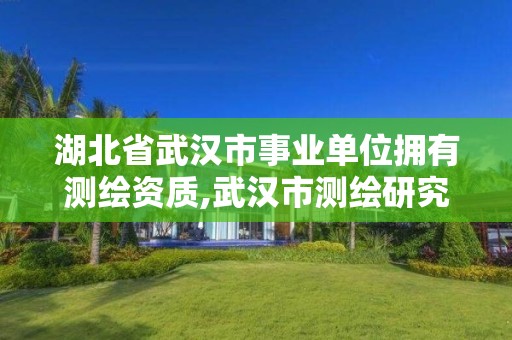 湖北省武漢市事業(yè)單位擁有測繪資質(zhì),武漢市測繪研究院事業(yè)編