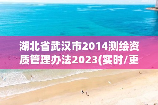 湖北省武漢市2014測繪資質管理辦法2023(實時/更新中)