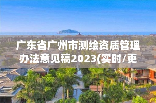 廣東省廣州市測繪資質管理辦法意見稿2023(實時/更新中)