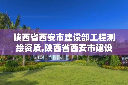 陜西省西安市建設部工程測繪資質,陜西省西安市建設部工程測繪資質公示