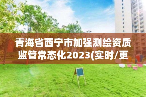 青海省西寧市加強測繪資質(zhì)監(jiān)管常態(tài)化2023(實時/更新中)