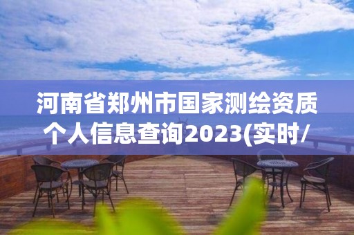 河南省鄭州市國家測繪資質(zhì)個人信息查詢2023(實時/更新中)