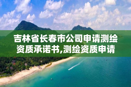 吉林省長春市公司申請測繪資質(zhì)承諾書,測繪資質(zhì)申請表。