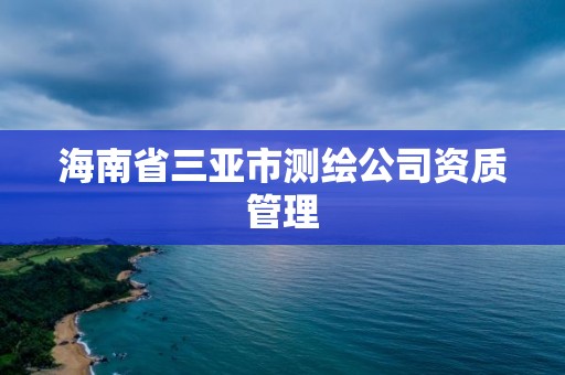 海南省三亞市測繪公司資質(zhì)管理