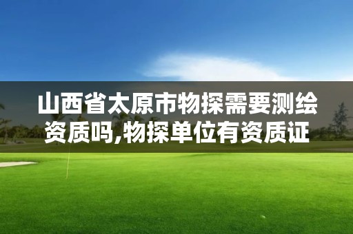 山西省太原市物探需要測繪資質嗎,物探單位有資質證書嗎