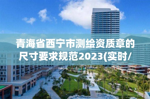 青海省西寧市測繪資質章的尺寸要求規范2023(實時/更新中)