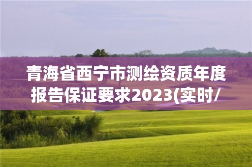 青海省西寧市測繪資質年度報告保證要求2023(實時/更新中)