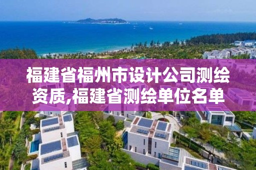 福建省福州市設(shè)計公司測繪資質(zhì),福建省測繪單位名單。