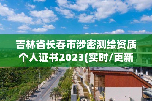 吉林省長春市涉密測繪資質個人證書2023(實時/更新中)