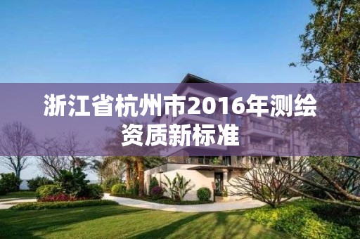 浙江省杭州市2016年測繪資質新標準