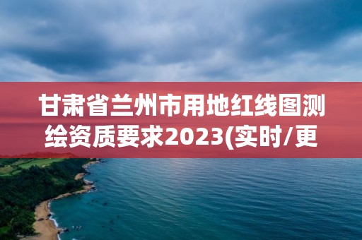 甘肅省蘭州市用地紅線圖測繪資質要求2023(實時/更新中)