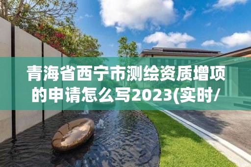 青海省西寧市測繪資質(zhì)增項的申請怎么寫2023(實(shí)時/更新中)