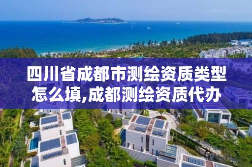 四川省成都市測(cè)繪資質(zhì)類型怎么填,成都測(cè)繪資質(zhì)代辦