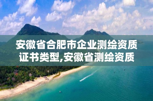 安徽省合肥市企業測繪資質證書類型,安徽省測繪資質延期公告。