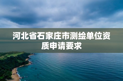 河北省石家莊市測(cè)繪單位資質(zhì)申請(qǐng)要求