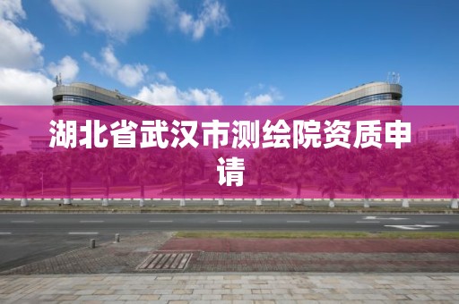 湖北省武漢市測繪院資質申請