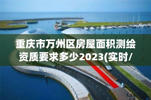 重慶市萬州區房屋面積測繪資質要求多少2023(實時/更新中)