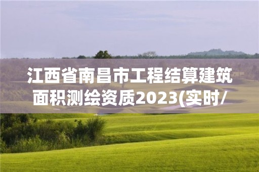 江西省南昌市工程結(jié)算建筑面積測繪資質(zhì)2023(實時/更新中)