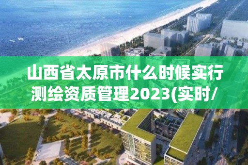 山西省太原市什么時(shí)候?qū)嵭袦y(cè)繪資質(zhì)管理2023(實(shí)時(shí)/更新中)