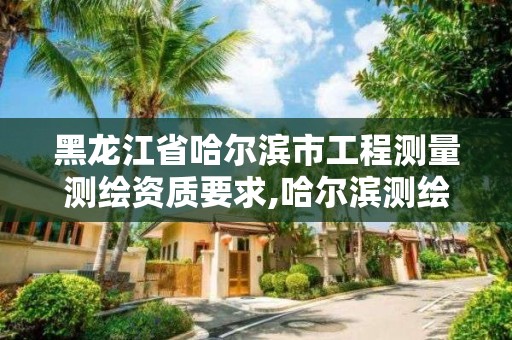 黑龍江省哈爾濱市工程測量測繪資質要求,哈爾濱測繪?？茖W校。