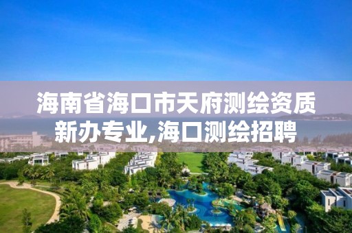 海南省海口市天府測繪資質新辦專業,海口測繪招聘