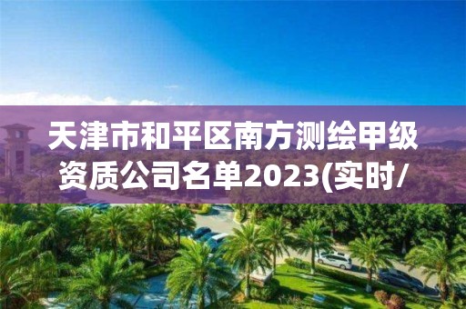 天津市和平區(qū)南方測繪甲級資質(zhì)公司名單2023(實時/更新中)