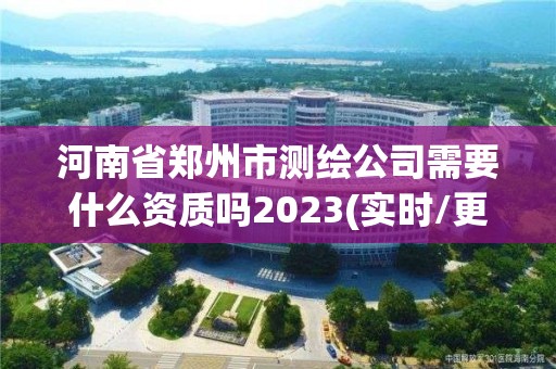 河南省鄭州市測(cè)繪公司需要什么資質(zhì)嗎2023(實(shí)時(shí)/更新中)