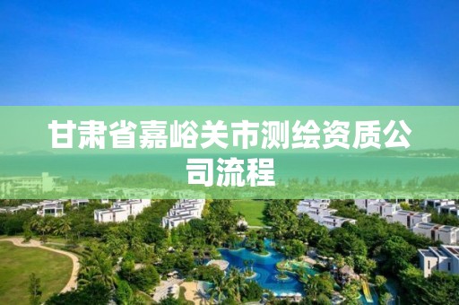 甘肅省嘉峪關市測繪資質公司流程