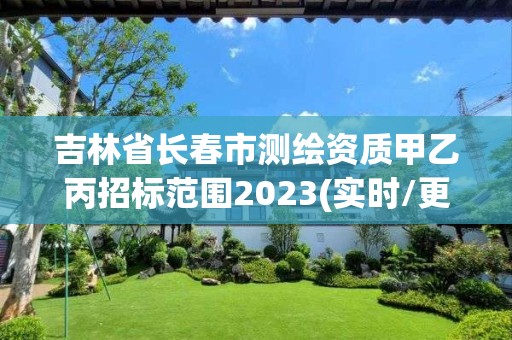 吉林省長春市測繪資質(zhì)甲乙丙招標范圍2023(實時/更新中)