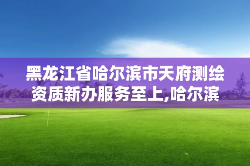 黑龍江省哈爾濱市天府測繪資質新辦服務至上,哈爾濱測繪公司招聘