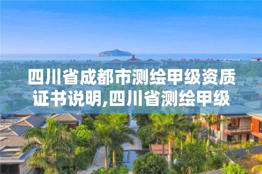 四川省成都市測繪甲級資質證書說明,四川省測繪甲級資質單位。