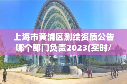 上海市黃浦區(qū)測繪資質(zhì)公告哪個部門負責2023(實時/更新中)