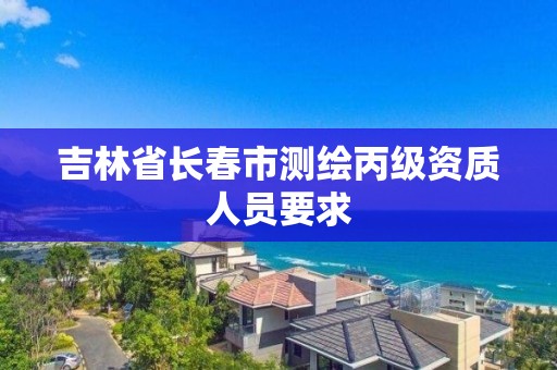 吉林省長春市測繪丙級資質人員要求