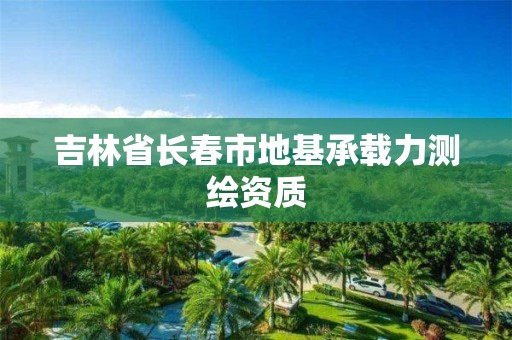 吉林省長春市地基承載力測繪資質