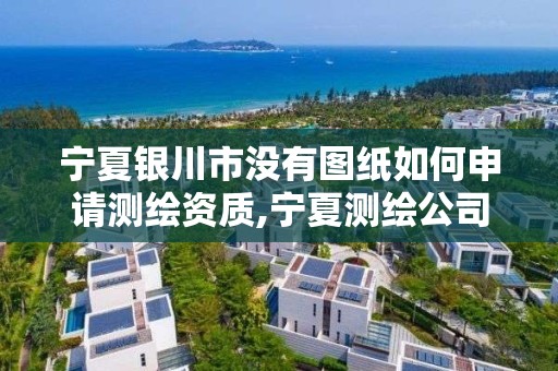 寧夏銀川市沒有圖紙如何申請測繪資質,寧夏測繪公司