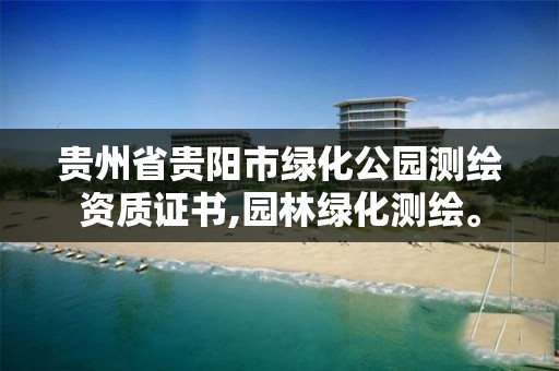 貴州省貴陽市綠化公園測繪資質證書,園林綠化測繪。